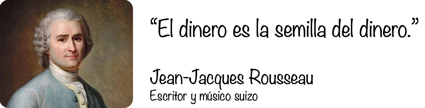 El dinero es la semilla del dinero — Jean-Jacques Rousseau